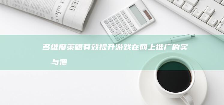 多维度策略：有效提升游戏在网上推广的实效与覆盖